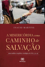 Title: A misericórdia como caminho de salvação: uma análise exegético-teológica de Mt 25,31-46, Author: Inacio Martins