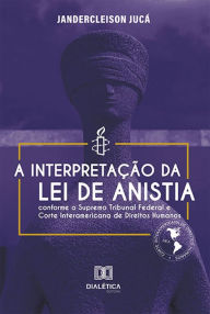 Title: A interpretação da Lei de Anistia conforme o Supremo Tribunal Federal e Corte Interamericana de Direitos Humanos, Author: Jandercleison Jucá