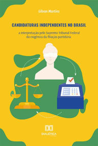 Title: Candidaturas Independentes no Brasil: a interpretação pelo Supremo Tribunal Federal da exigência da filiação partidária, Author: Gilvan Martins