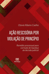 Title: Ação rescisória por violação de princípio: remédio processual para correção de injustiça da decisão judicial, Author: Otavio Ribeiro Coelho