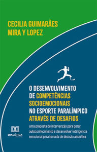 Title: O desenvolvimento de competências socioemocionais no esporte paralímpico através de desafios: uma proposta de intervenção para gerar autoconhecimento e desenvolver inteligência emocional para tomada de decisão assertiva, Author: Cecilia Guimarães Mira y Lopez