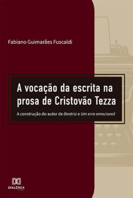 Title: A vocação da escrita na prosa de Cristovão Tezza: a construção do autor de Beatriz e Um erro emocional, Author: Fabiano Guimarães Fuscaldi