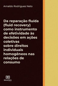 Title: Da reparação fluída (fluid recovery) como instrumento de efetividade às decisões em ações coletivas sobre direitos individuais homogêneos nas relações de consumo, Author: Arnaldo Rodrigues Neto