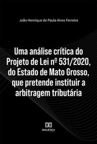 Title: Uma análise crítica do Projeto de Lei nº 531/2020, do Estado de Mato Grosso, que pretende instituir a arbitragem tributária, Author: João Henrique de Paula Alves Ferreira