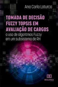 Title: Tomada de decisão Fuzzy TOPSIS em avaliação de cargos: o uso de algoritmos Fuzzy em um subsistema de RH, Author: Ana Carla Loturco
