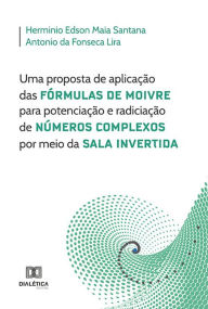 Title: Uma proposta de aplicação das Fórmulas de Moivre para potenciação e radiciação de Números Complexos por meio da Sala Invertida, Author: Herminio Edson Maia Santana