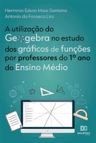Title: A utilização do Geogebra no estudo dos gráficos de funções por professores do 1º ano do Ensino Médio, Author: Herminio Edson Maia Santana