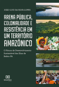 Title: Arena pública, colonialidade e resistência em um território amazônico: o Fórum de Desenvolvimento Sustentável das Ilhas de Belém-PA, Author: João Luiz da Silva Lopes