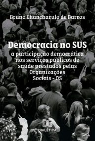 Title: Democracia no SUS: a participação democrática nos serviços públicos de saúde prestados pelas Organizações Sociais - OS, Author: Bruno Chancharulo de Barros