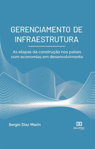 Title: Gerenciamento de Infraestrutura: as etapas da construção nos países com economias em desenvolvimento, Author: Sergio Diaz Marin