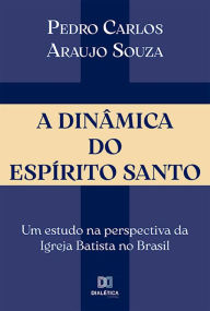 Title: A Dinâmica do Espírito Santo: um estudo na perspectiva da Igreja Batista no Brasil, Author: Pedro Carlos Araujo Souza