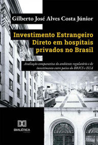 Title: Investimento Estrangeiro Direto em hospitais privados no Brasil: avaliação comparativa do ambiente regulatório e de investimento entre países do BRICS e EUA, Author: Gilberto José Alves Costa Júnior