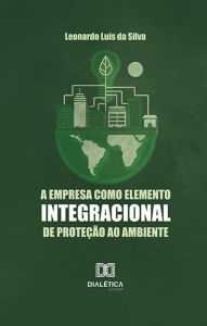 Title: A empresa como elemento integracional de proteção ao ambiente, Author: Leonardo Luís da Silva