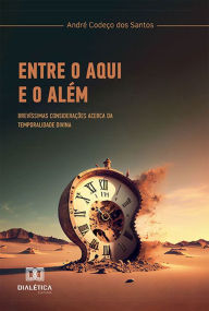 Title: Entre o aqui e o além: brevíssimas considerações acerca da temporalidade divina, Author: André Codeço dos Santos