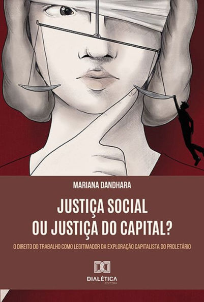 Justiça Social ou Justiça do Capital?: o Direito do Trabalho como legitimador da exploração capitalista do proletário