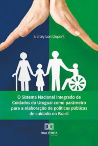Title: O Sistema Nacional Integrado de Cuidados do Uruguai como parâmetro para a elaboração de políticas públicas de cuidado no Brasil, Author: Shirley Lori Dupont
