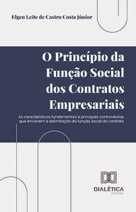 Title: O princípio da função social dos contratos empresariais: as características fundamentais e principais controvérsias que envolvem a delimitação da função social do contrato, Author: Elgen Leite de Castro Costa Júnior