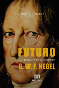 Title: Futuro na Filosofia da História de G. W. F. Hegel, Author: Ulisses Bisinella