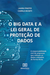 Title: O Big Data e a Lei Geral de Proteção de Dados: a responsabilidade civil de empresas que utilizam os dados coletados de forma ilícita, Author: Laura Finoto e Camila Museti