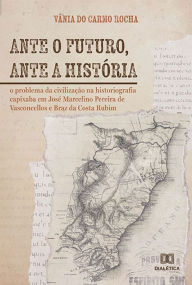 Title: Ante o futuro, ante a história: o problema da civilização na historiografia capixaba em José Marcelino Pereira de Vasconcellos e Braz da Costa Rubim, Author: Vânia do Carmo Rocha