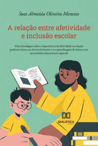 Title: A relação entre afetividade e inclusão escolar: uma abordagem sobre a importância da afetividade na relação professor-aluno, no desenvolvimento e na aprendizagem de alunos com necessidades educacionais especiais, Author: Suze Almeida Oliveira Menezes