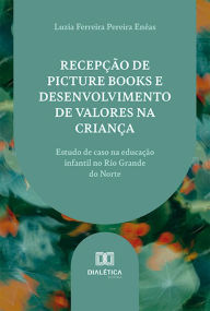 Title: Recepção de picture books e desenvolvimento de valores na criança: estudo de caso na educação infantil no Rio Grande do Norte, Author: Luzia Ferreira Pereira Enéas