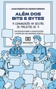 Title: Além dos Bits e Bytes: a comunicação na Gestão de Projetos de TI: um estudo sobre a comunicação a partir de uma Empresa Pública, Author: Lucas Roberto de Azevedo Ferreira