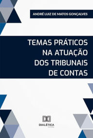 Title: Temas práticos na atuação dos Tribunais de Contas, Author: André Luiz de Matos Gonçalves
