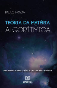 Title: Teoria da Matéria Algorítmica: fundamentos para a física do terceiro milênio, Author: Paulo Fraga