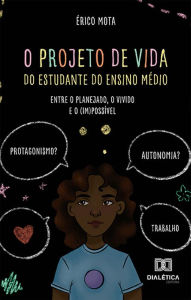 Title: O projeto de vida do estudante do Ensino Médio: entre o planejado, o vivido e o (im)possível, Author: Érico Mota