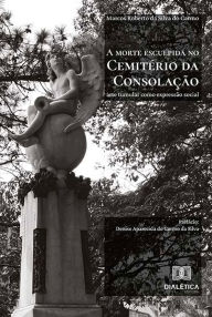Title: A morte esculpida no Cemitério da Consolação: arte tumular como expressão social, Author: Marcos Roberto da Silva do Carmo