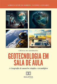 Title: Geotecnologia em Sala de Aula: a Geografia de maneira simples e tecnológica, Author: Adriano José de Barro