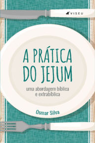 Title: A prática do jejum: uma abordagem bíblica e extrabíblica, Author: Osmar Silva