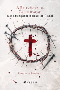 Title: A relevância da crucificação na reconstrução da identidade da fé cristã, Author: Francisco Anastácio