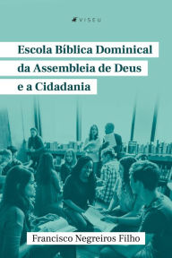 Title: Escola Bíblica Dominical da Assembleia de Deus e a cidadania, Author: Francisco Negreiros Filho