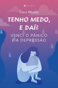 Title: Tenho medo, e daí?: Venci o pânico e a depressão, Author: Carla Mendes