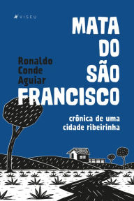 Title: Mata do São Francisco: Crônica de uma cidade ribeirinha, Author: Ronaldo Conde Aguiar