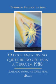 Title: O doce amor divino que fluiu do céu para a Terra em 1988: Baseado numa história real, Author: Bernardo Melgaço da Silva