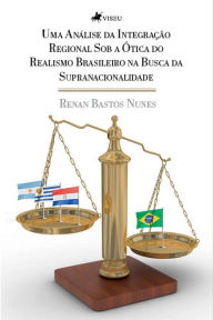 Title: Uma análise da integração regional sob a ótica do realismo brasileiro na busca da supranacionalidade, Author: Renan Bastos Nunes