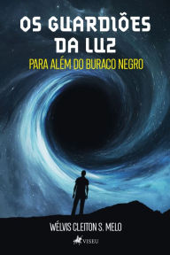 Title: Os Guardiões da Luz: Para além do buraco negro, Author: Wélvis Cleiton S. Melo