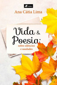 Title: Vida e poesia: sobre silêncios e saudades, Author: Ana Cátia Lima