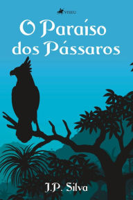 Title: O Paraíso dos Pássaros, Author: J. P. Silva