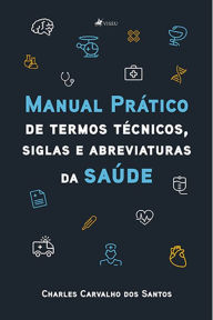Title: Manual pra?tico de termos te?cnicos, siglas e abreviaturas da saúde, Author: Charles Carvalho dos Santos