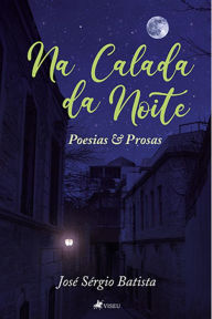 Title: Na calada da noite: Poesias e Prosas, Author: José Sérgio Batista
