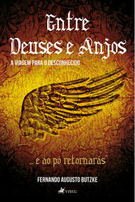 Title: Entre Deuses e Anjos: A viagem para o desconhecido, Author: Fernando Augusto Butzke