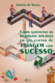 Title: Como gerenciar os resi?duos so?lidos em seu centro de triagem com sucesso, Author: Janício de Souza