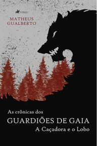 Title: As Cro^nicas dos Guardio~es de Gaia: A cac?adora e o lobo, Author: Matheus Gualberto