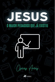 Title: Jesus: O maior Pedagogo que ja? existiu, Author: Oséias Arêas