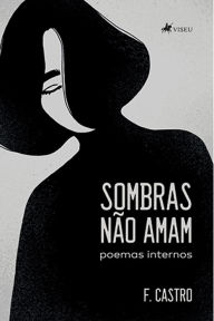 Title: Sombras na~o amam: Poemas Internos, Author: F. Castro
