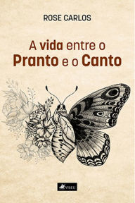 Title: A vida entre o pranto e o canto, Author: Rose Carlos